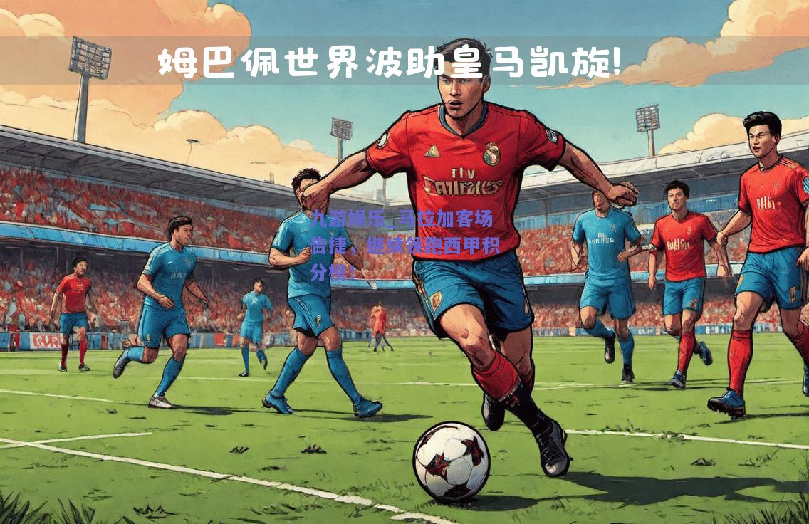 九游娱乐_马拉加客场告捷，继续领跑西甲积分榜！