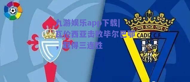 九游娱乐app下载|瓦伦西亚击败毕尔巴鄂，取得三连胜